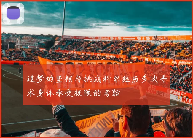 追梦的坚韧与挑战科尔经历多次手术身体承受极限的考验