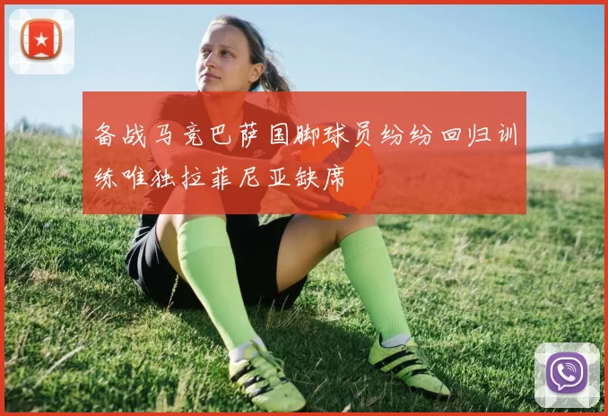 备战马竞巴萨国脚球员纷纷回归训练唯独拉菲尼亚缺席
