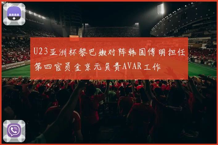 U23亚洲杯黎巴嫩对阵韩国傅明担任第四官员金京元负责AVAR工作