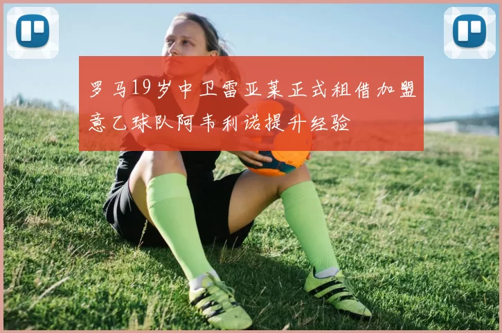 罗马19岁中卫雷亚莱正式租借加盟意乙球队阿韦利诺提升经验