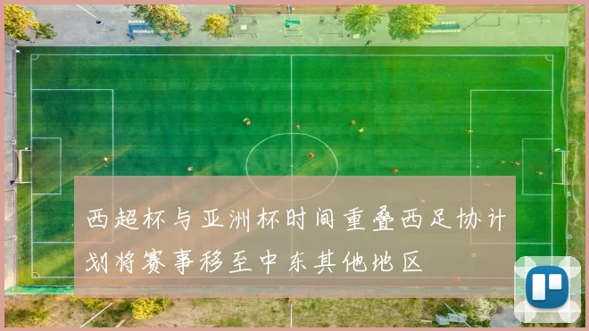 西超杯与亚洲杯时间重叠西足协计划将赛事移至中东其他地区