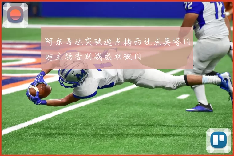 阿尔马达突破造点梅西让点奥塔门迪主场告别战成功破门