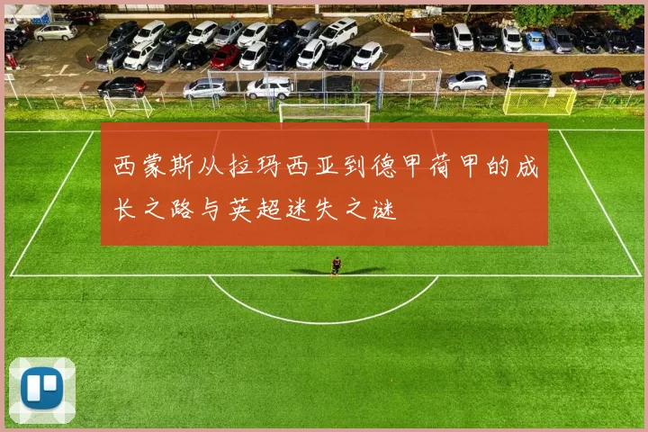 西蒙斯从拉玛西亚到德甲荷甲的成长之路与英超迷失之谜