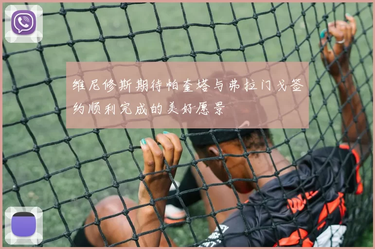维尼修斯期待帕奎塔与弗拉门戈签约顺利完成的美好愿景