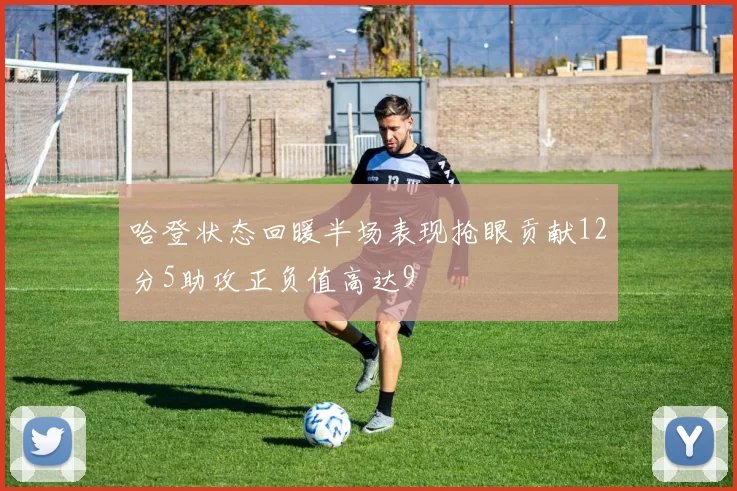 哈登状态回暖半场表现抢眼贡献12分5助攻正负值高达9